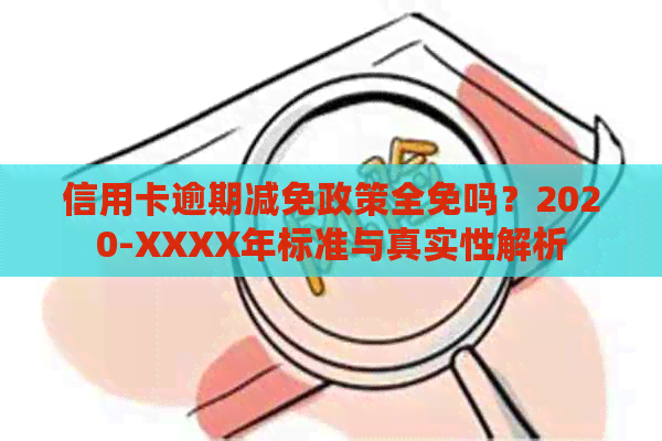 信用卡逾期减免政策全免吗？2020-XXXX年标准与真实性解析