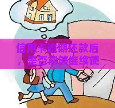 信用卡逾期还款后，是否能够继续使用以及如何进行还款？