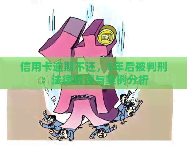信用卡逾期不还，5年后被判刑：法律解读与案例分析