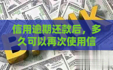 信用逾期还款后，多久可以再次使用信用卡？