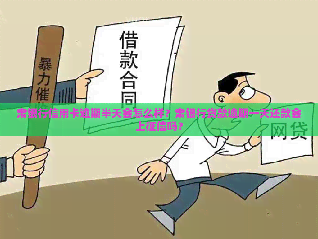 肃银行信用卡逾期半天会怎么样？肃银行贷款逾期一天还款会上吗？