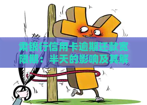 肃银行信用卡逾期还款宽限期：半天的影响及其解决方案