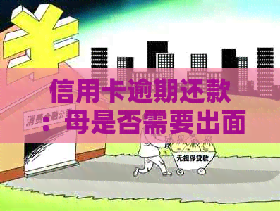 信用卡逾期还款：母是否需要出面？这是真的吗？