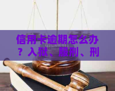 信用卡逾期怎么办？入狱、服刑、刑满释放导致的逾期问题解决方案