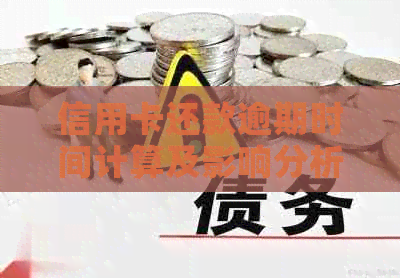信用卡还款逾期时间计算及影响分析，多久未还信用卡算逾期记录？