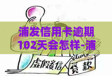 浦发信用卡逾期102天会怎样-浦发信用卡逾期102天会怎样处理