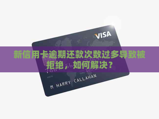 新信用卡逾期还款次数过多导致被拒绝，如何解决？