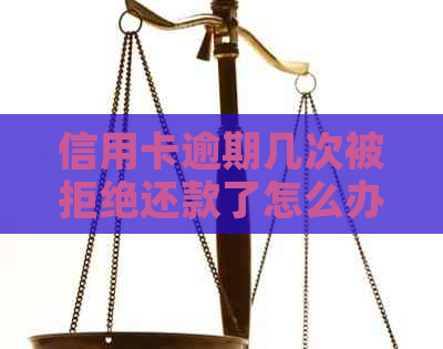信用卡逾期几次被拒绝还款了怎么办？会有什么影响？