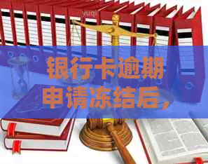 银行卡逾期申请冻结后，多久能够解除冻结？了解解冻时间及处理方式