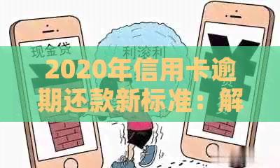 2020年信用卡逾期还款新标准：解读逾期利息、罚息和滞纳金等关键费用