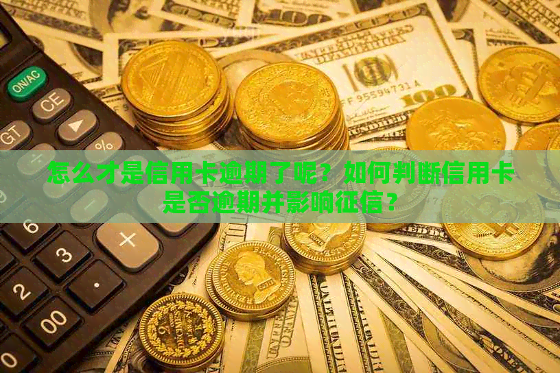 怎么才是信用卡逾期了呢？如何判断信用卡是否逾期并影响？