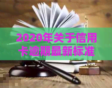 2020年关于信用卡逾期最新标准：全面解析文件及规定