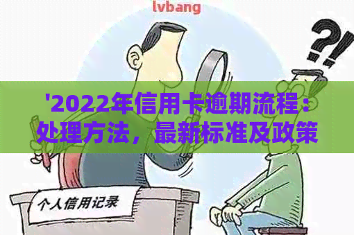 '2022年信用卡逾期流程：处理方法，最新标准及政策解读'