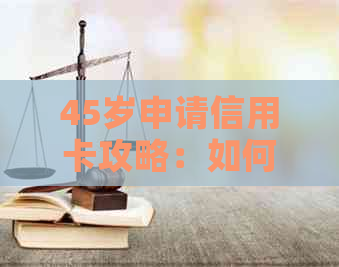 45岁申请信用卡攻略：如何提高成功率、选择合适产品和避开陷阱