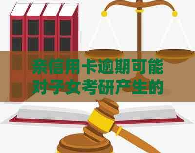 亲信用卡逾期可能对子女考研产生的影响及解决方案