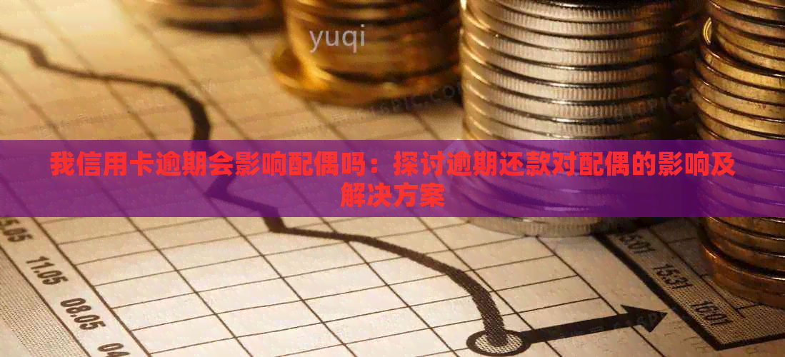 我信用卡逾期会影响配偶吗：探讨逾期还款对配偶的影响及解决方案