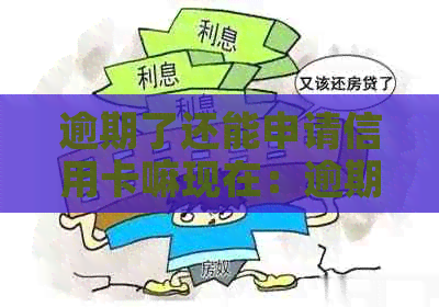 逾期了还能申请信用卡嘛现在：逾期后信用卡申请及使用情况分析