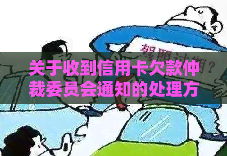 关于收到信用卡欠款仲裁委员会通知的处理方法