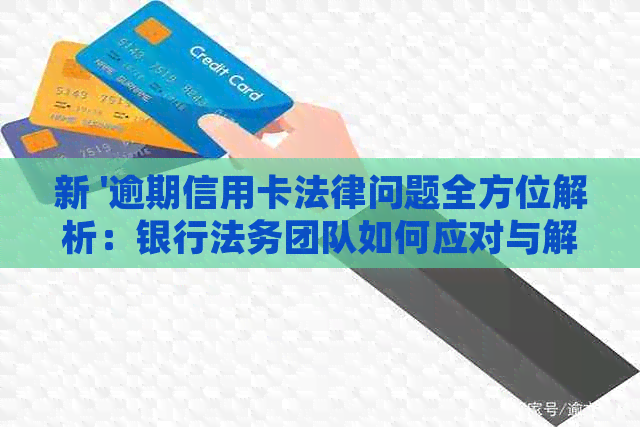 新 '逾期信用卡法律问题全方位解析：银行法务团队如何应对与解决'