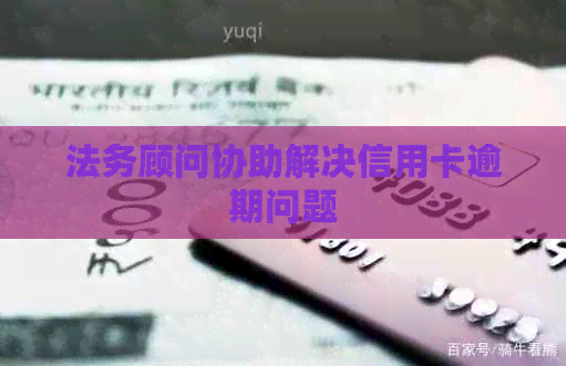 法务顾问协助解决信用卡逾期问题