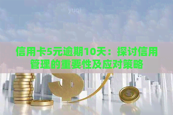 信用卡5元逾期10天：探讨信用管理的重要性及应对策略