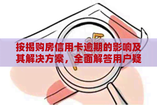 按揭购房信用卡逾期的影响及其解决方案，全面解答用户疑问
