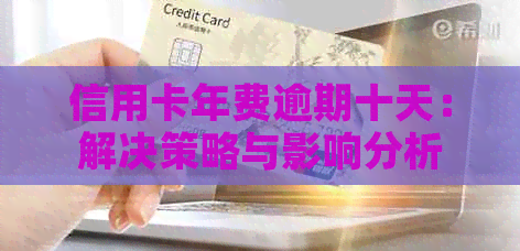 信用卡年费逾期十天：解决策略与影响分析