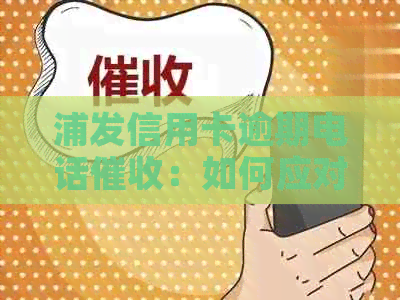 浦发信用卡逾期电话：如何应对、影响及解决办法全面解析
