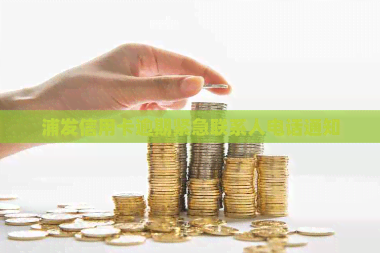 浦发信用卡逾期紧急联系人电话通知