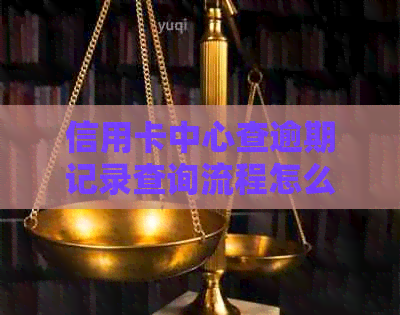 信用卡中心查逾期记录查询流程怎么操作