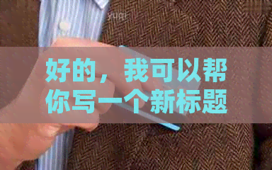 好的，我可以帮你写一个新标题。请问你需要加入哪些关键词呢？-