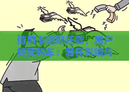 信用卡逾期还款，黑户贷款购车：潜在影响与解决方案