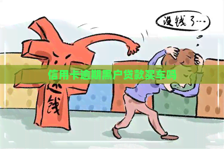 信用卡逾期黑户贷款买车吗
