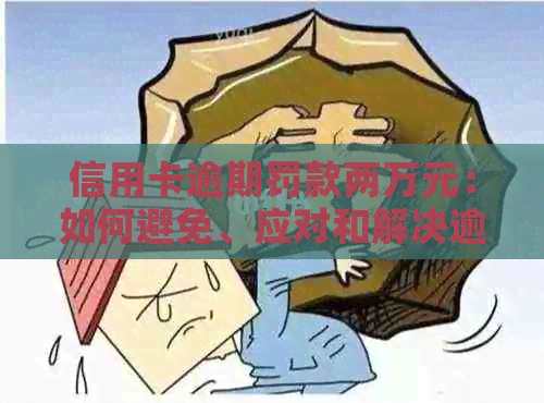 信用卡逾期罚款两万元：如何避免、应对和解决逾期问题？