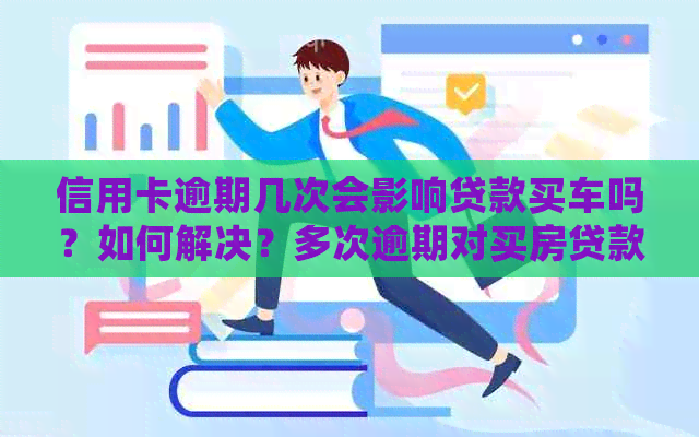 信用卡逾期几次会影响贷款买车吗？如何解决？多次逾期对买房贷款有影响吗？