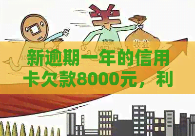 新逾期一年的信用卡欠款8000元，利息计算方式及其影响分析