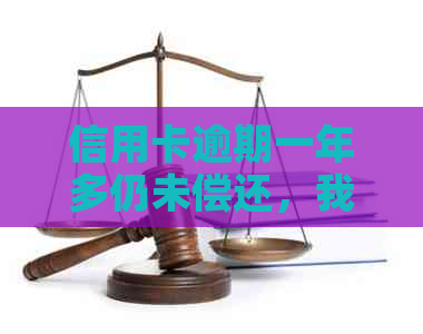 信用卡逾期一年多仍未偿还，我该怎么办？了解逾期后果和解决策略