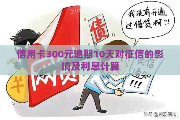 信用卡300元逾期10天对的影响及利息计算