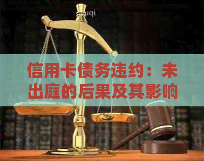 信用卡债务违约：未出庭的后果及其影响