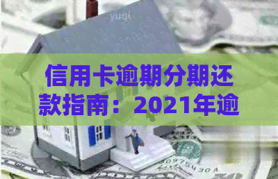 信用卡逾期分期还款指南：2021年逾期处理策略，欠款如何协商分期。