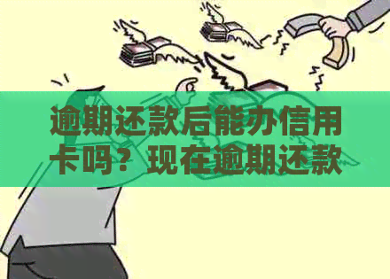逾期还款后能办信用卡吗？现在逾期还款后可以贷款吗？