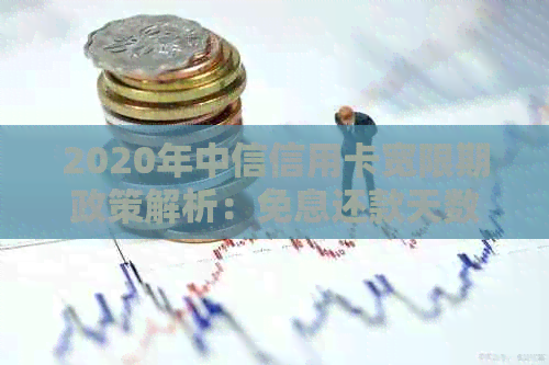 2020年中信信用卡宽限期政策解析：免息还款天数及期还款注意事项