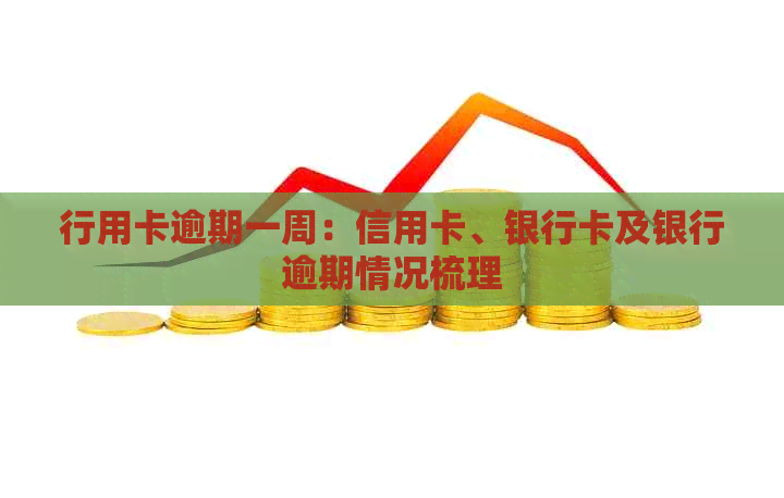 行用卡逾期一周：信用卡、银行卡及银行逾期情况梳理