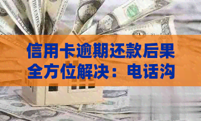 信用卡逾期还款后果全方位解决：电话沟通、影响及应对策略一览无余
