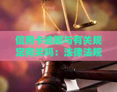 信用卡逾期与有关规定有关吗：法律法规解答