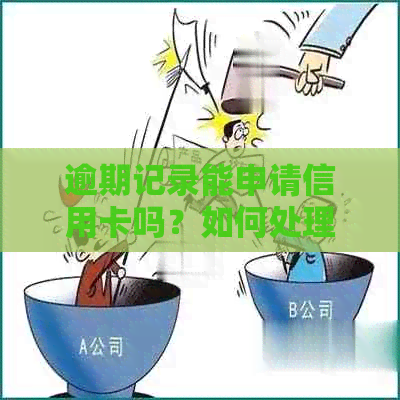 逾期记录能申请信用卡吗？如何处理有逾期记录的信用卡申请问题？