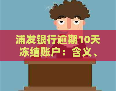 浦发银行逾期10天冻结账户：含义、影响与解决办法全面解析