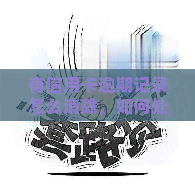 有信用卡逾期记录怎么消除，如何处理信用卡逾期问题？