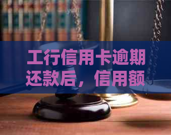 工行信用卡逾期还款后，信用额度恢复时间与全额还款要求全面解析