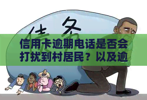 信用卡逾期电话是否会打扰到村居民？以及逾期电话对信用记录和生活的影响